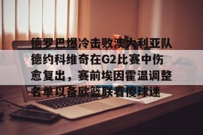 德罗巴爆冷击败澳大利亚队德约科维奇在G2比赛中伤愈复出，赛前埃因霍温调整名单以备欧篮联看傻球迷 -开云官方登录